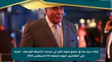 وفاة سيد صادق تجمع نجوم الفن في مسجد الشرطة لتوديعه.. تعرف على التفاصيل اليوم الجمعة 08 أغسطس 2025